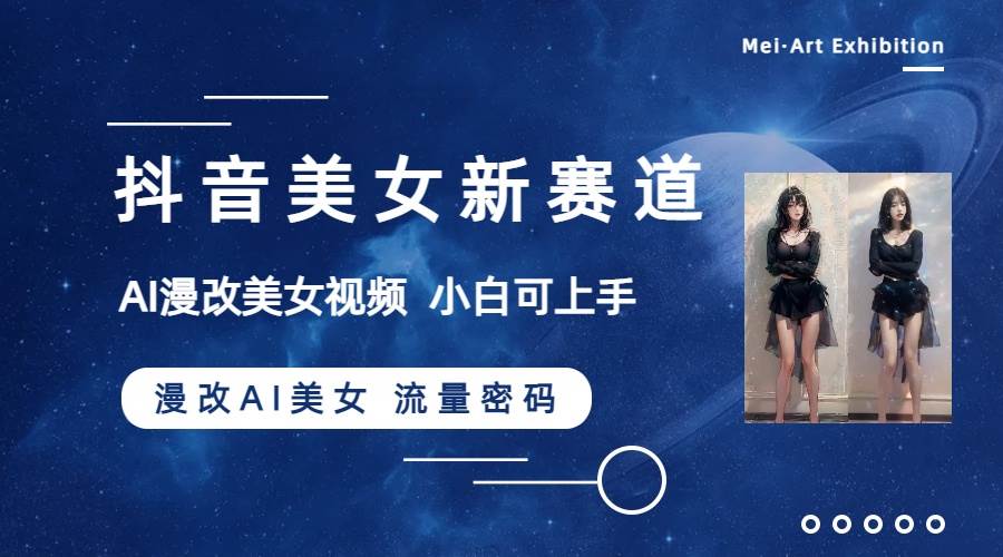 抖音美女新赛道-漫改AI美女流量密码，5分钟制作视频，新手一周涨万粉网创吧-网创项目资源站-副业项目-创业项目-搞钱项目八海掘金网创吧