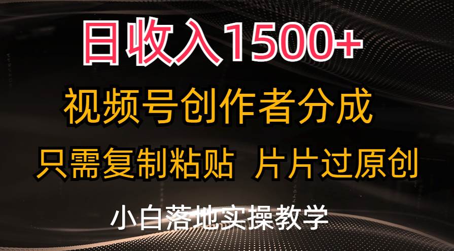 日收入1500+，视频号创作者分成，只需复制粘贴，片片过原创，小白也可…网创吧-网创项目资源站-副业项目-创业项目-搞钱项目八海掘金网创吧