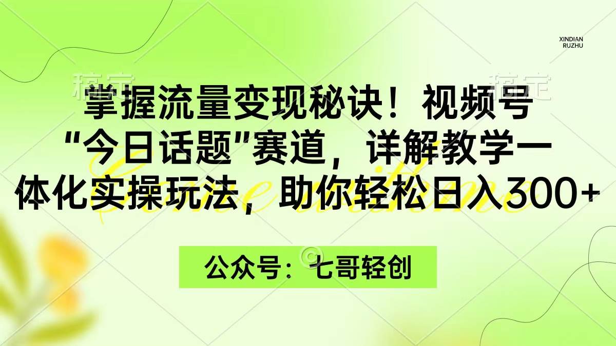 掌握流量变现秘诀！视频号“今日话题”赛道，一体化实操玩法，助你日入300+网创吧-网创项目资源站-副业项目-创业项目-搞钱项目八海掘金网创吧