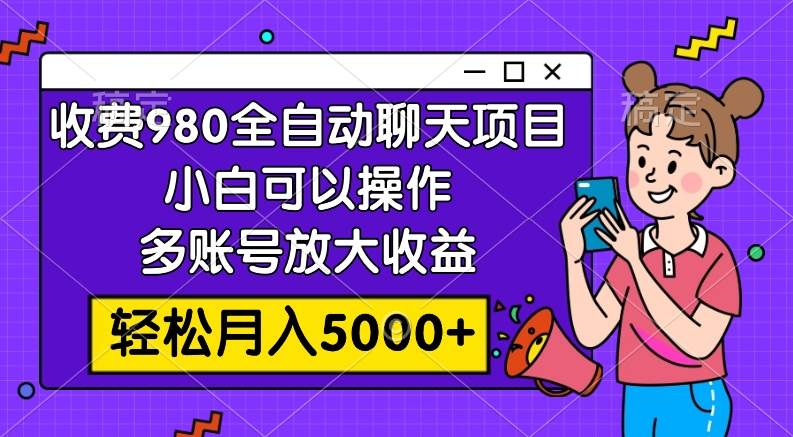 收费980的全自动聊天玩法，小白可以操作，多账号放大收益，轻松月入5000+网创吧-网创项目资源站-副业项目-创业项目-搞钱项目八海掘金网创吧