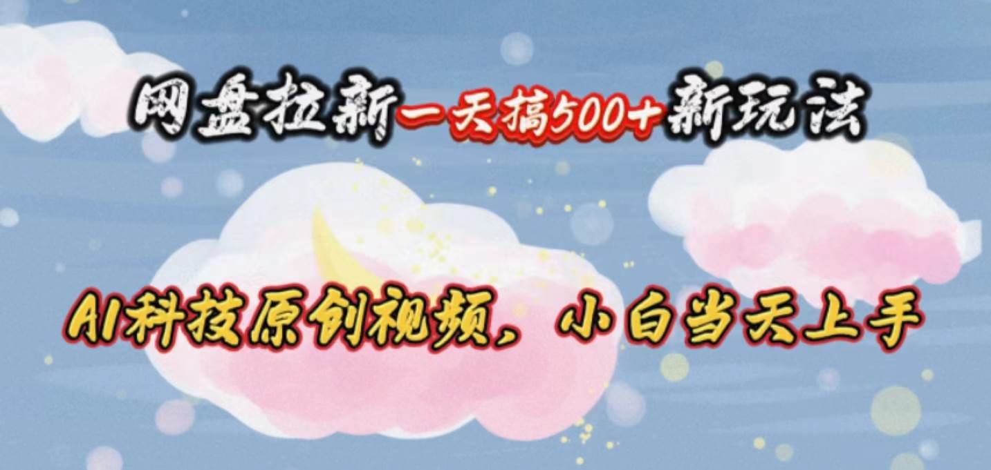 网盘拉新一天搞500新玩法，Ai科技原创视频，小白当天上手网创吧-网创项目资源站-副业项目-创业项目-搞钱项目八海掘金网创吧
