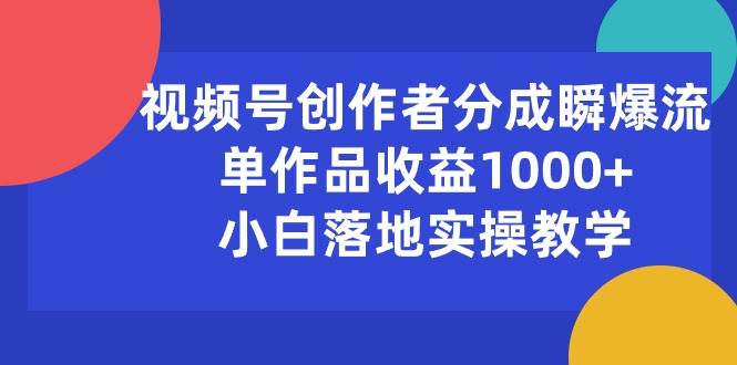 视频号创作者分成瞬爆流，单作品收益1000+，小白落地实操教学网创吧-网创项目资源站-副业项目-创业项目-搞钱项目八海掘金网创吧