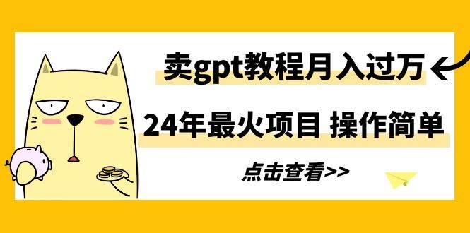 24年最火项目，卖gpt教程月入过万，操作简单网创吧-网创项目资源站-副业项目-创业项目-搞钱项目八海掘金网创吧