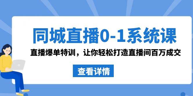同城直播0-1系统课 抖音同款：直播爆单特训，让你轻松打造直播间百万成交网创吧-网创项目资源站-副业项目-创业项目-搞钱项目八海掘金网创吧