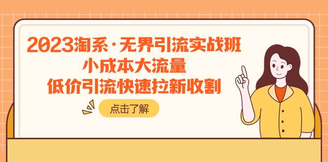 2023淘系·无界引流实战班：小成本大流量，低价引流快速拉新收割网创吧-网创项目资源站-副业项目-创业项目-搞钱项目八海掘金网创吧