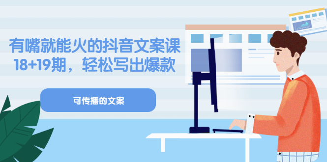 《有嘴就能火的抖音文案课》18+19期，轻松写出爆款可传播文案网创吧-网创项目资源站-副业项目-创业项目-搞钱项目八海掘金网创吧