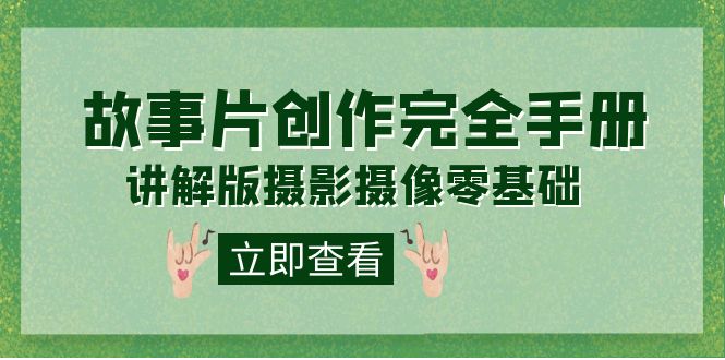 编导-通识课之《故事片-创作完全手册》摄影摄像零基础到精通（20节课程）网创吧-网创项目资源站-副业项目-创业项目-搞钱项目八海掘金网创吧