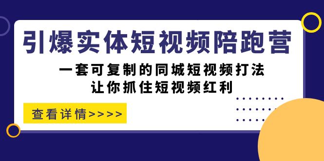 引爆实体-短视频陪跑营，一套可复制的同城短视频打法，让你抓住短视频红利网创吧-网创项目资源站-副业项目-创业项目-搞钱项目八海掘金网创吧