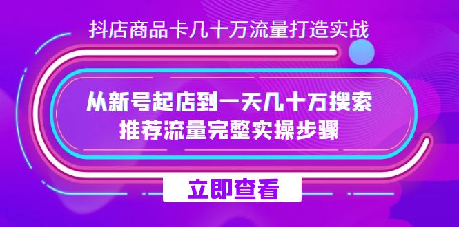 抖店-商品卡几十万流量打造实战，从新号起店到一天几十万搜索、推荐流量…网创吧-网创项目资源站-副业项目-创业项目-搞钱项目八海掘金网创吧