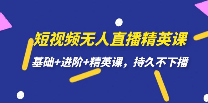 短视频无人直播-精英课，基础+进阶+精英课，持久不下播网创吧-网创项目资源站-副业项目-创业项目-搞钱项目八海掘金网创吧
