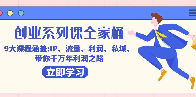 创业系列课-全家桶，9大课程涵盖:IP 流量 利润 私域 带你千万年利润之路网创吧-网创项目资源站-副业项目-创业项目-搞钱项目八海掘金网创吧