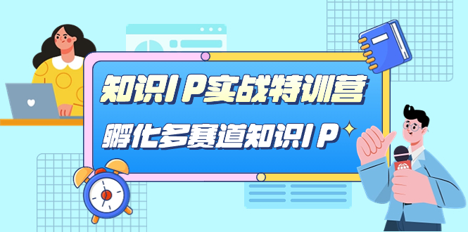 知识IP实战特训营，孵化-多赛道知识IP（33节课）网创吧-网创项目资源站-副业项目-创业项目-搞钱项目八海掘金网创吧