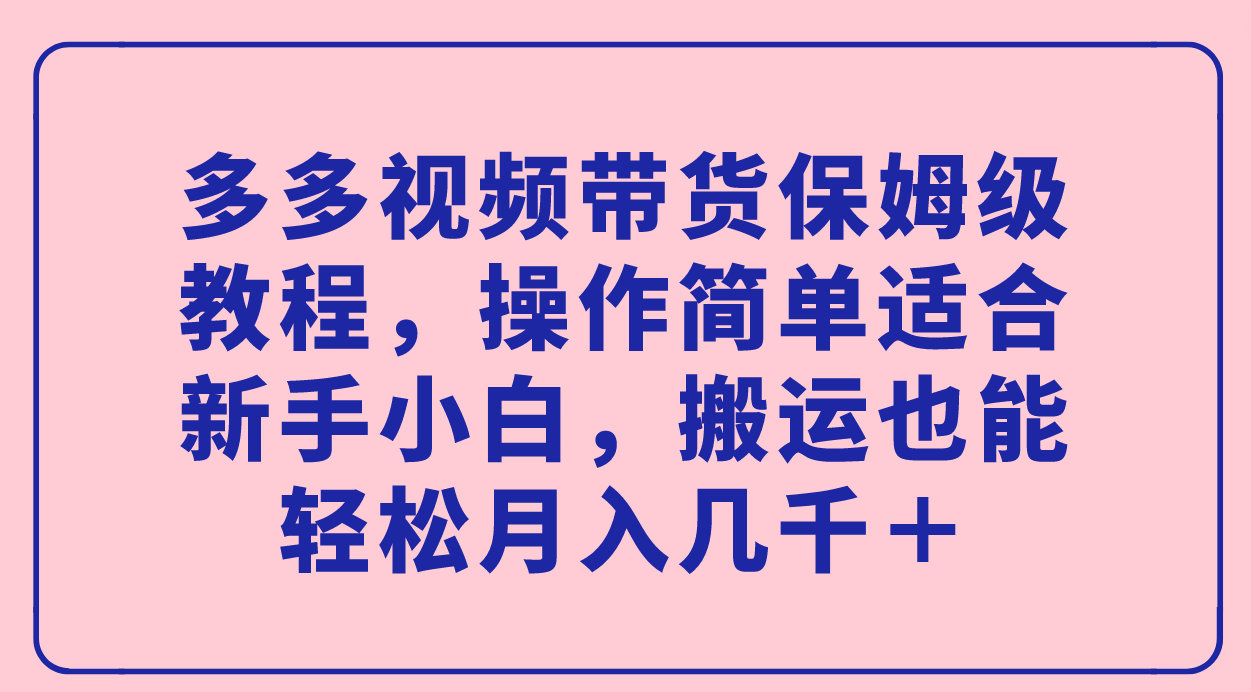 多多视频带货保姆级教程，操作简单适合新手小白，搬运也能轻松月入几千＋网创吧-网创项目资源站-副业项目-创业项目-搞钱项目八海掘金网创吧