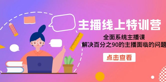 主播线上特训营：全面系统主播课，解决百分之90的主播面临的问题（22节课）网创吧-网创项目资源站-副业项目-创业项目-搞钱项目八海掘金网创吧
