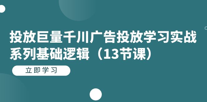 投放巨量千川广告投放学习实战系列基础逻辑（13节课）网创吧-网创项目资源站-副业项目-创业项目-搞钱项目八海掘金网创吧