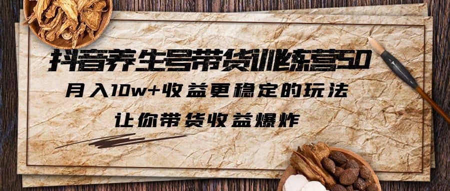 抖音养生号带货·训练营5.0 月入10w+稳定玩法 让你带货收益爆炸(更新)网创吧-网创项目资源站-副业项目-创业项目-搞钱项目八海掘金网创吧