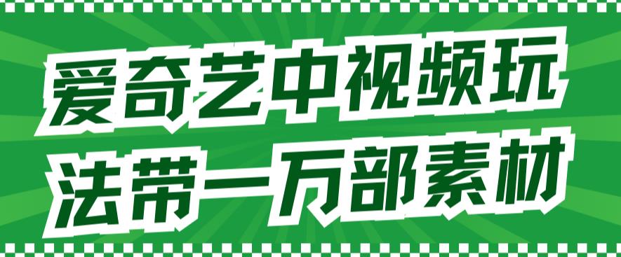 爱奇艺中视频玩法，不用担心版权问题（详情教程+一万部素材）网创吧-网创项目资源站-副业项目-创业项目-搞钱项目八海掘金网创吧