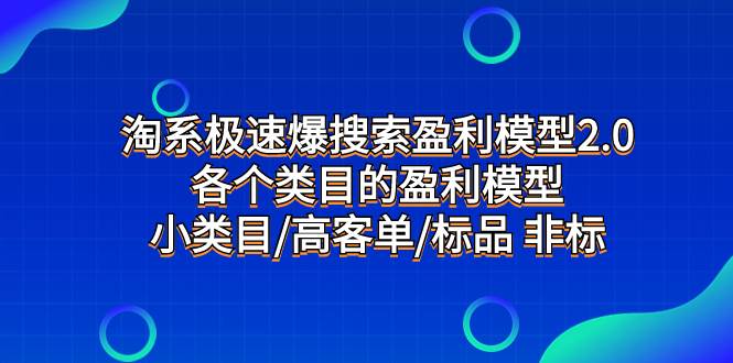 淘系极速爆搜索盈利模型2.0，各个类目的盈利模型，小类目/高客单/标品 非标网创吧-网创项目资源站-副业项目-创业项目-搞钱项目八海掘金网创吧