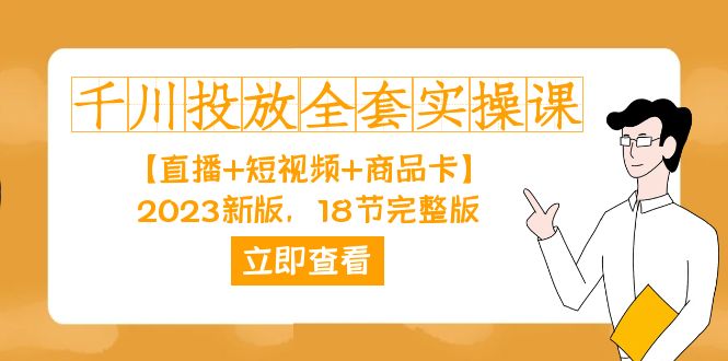 千川投放-全套实操课【直播+短视频+商品卡】2023新版，18节完整版！网创吧-网创项目资源站-副业项目-创业项目-搞钱项目八海掘金网创吧