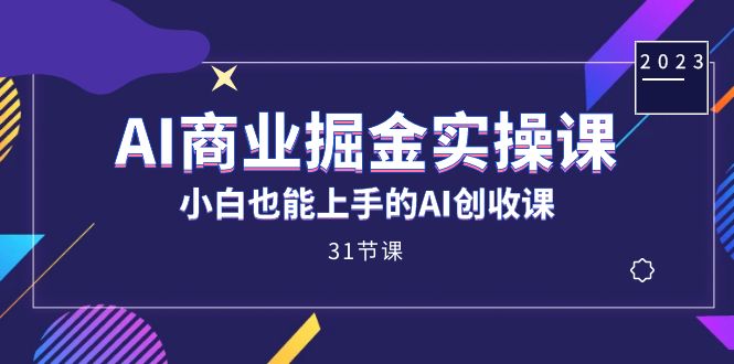 AI商业掘金实操课，小白也能上手的AI创收课（31课）网创吧-网创项目资源站-副业项目-创业项目-搞钱项目八海掘金网创吧