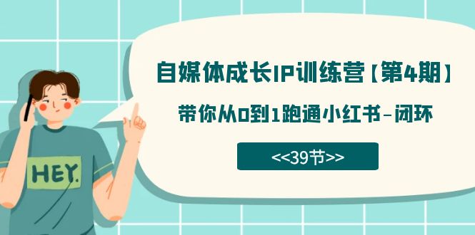 自媒体-成长IP训练营【第4期】：带你从0到1跑通小红书-闭环（39节）网创吧-网创项目资源站-副业项目-创业项目-搞钱项目八海掘金网创吧