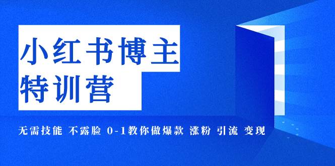 小红书博主爆款特训营-11期 无需技能 不露脸 0-1教你做爆款 涨粉 引流 变现网创吧-网创项目资源站-副业项目-创业项目-搞钱项目八海掘金网创吧