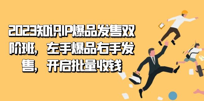 2023知识IP-爆品发售双 阶班，左手爆品右手发售，开启批量收钱网创吧-网创项目资源站-副业项目-创业项目-搞钱项目八海掘金网创吧