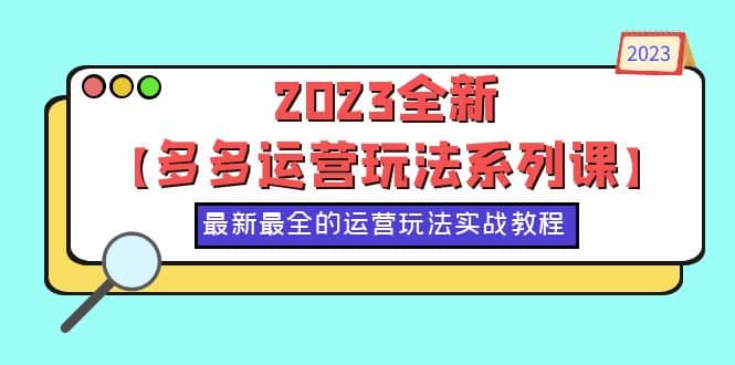 2023全新【多多运营玩法系列课】，最新最全的运营玩法，50节实战教程网创吧-网创项目资源站-副业项目-创业项目-搞钱项目八海掘金网创吧