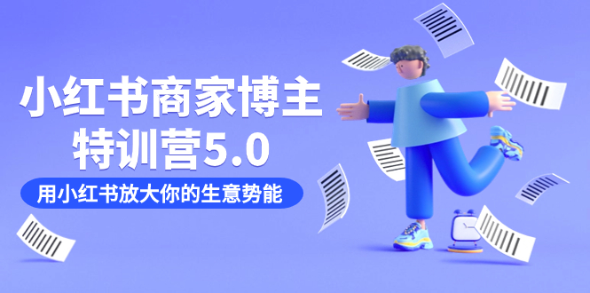 小红书商家-博主特训营5.0，用小红书放大你的生意势能（19节课+资料）网创吧-网创项目资源站-副业项目-创业项目-搞钱项目八海掘金网创吧