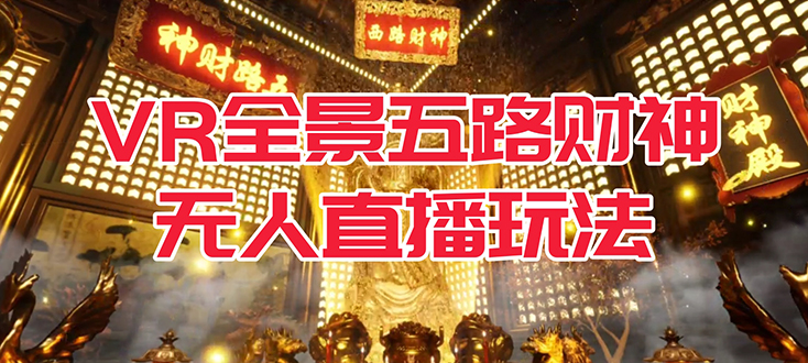 VR全景模式五路财神无人直播玩法，抖音目前最火玩法独家制作【吸金又吸睛】网创吧-网创项目资源站-副业项目-创业项目-搞钱项目八海掘金网创吧