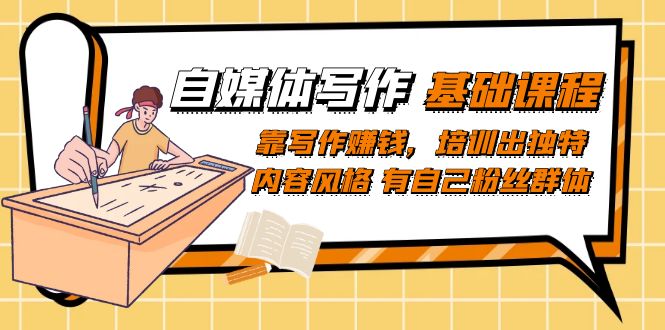 自媒体写作-基础课程：靠写作赚钱，培训出独特内容风格 有自己粉丝群体网创吧-网创项目资源站-副业项目-创业项目-搞钱项目八海掘金网创吧