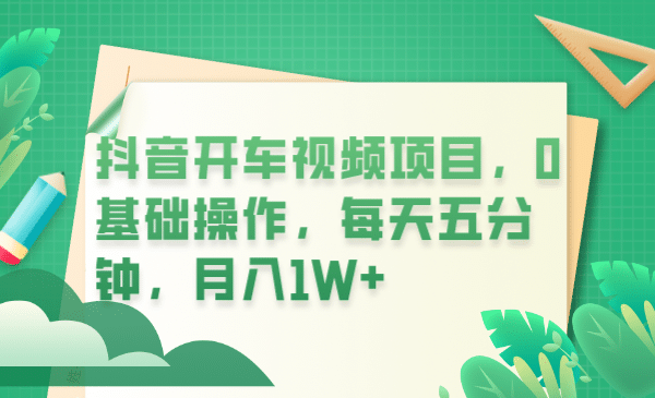 抖音开车视频项目，0基础操作，每天五分钟，月入1W+网创吧-网创项目资源站-副业项目-创业项目-搞钱项目八海掘金网创吧