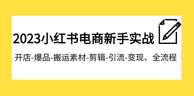 2023小红书电商新手实战课程，开店-爆品-搬运素材-剪辑-引流-变现、全流程网创吧-网创项目资源站-副业项目-创业项目-搞钱项目八海掘金网创吧