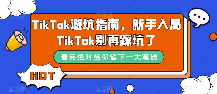 TikTok·避坑指南，新手入局Tk别再踩坑了（10节课）网创吧-网创项目资源站-副业项目-创业项目-搞钱项目八海掘金网创吧