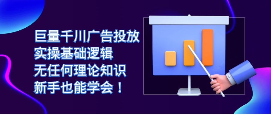 巨量千川广告投放：实操基础逻辑，无任何理论知识，新手也能学会！网创吧-网创项目资源站-副业项目-创业项目-搞钱项目八海掘金网创吧