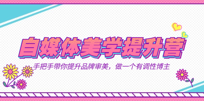 自媒体-美学提升营  手把手带你提升-品牌审美，做一个有调性博主（11节课）网创吧-网创项目资源站-副业项目-创业项目-搞钱项目八海掘金网创吧