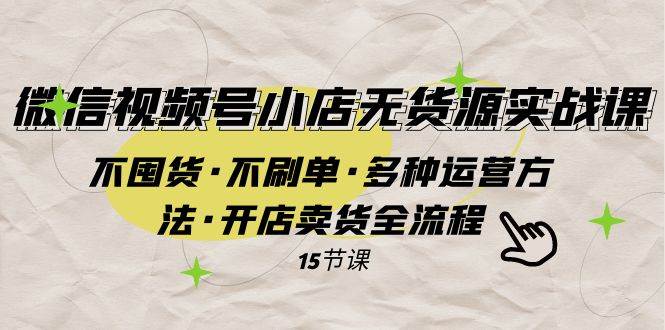 微信视频号小店无货源实战 不囤货·不刷单·多种运营方法·开店卖货全流程网创吧-网创项目资源站-副业项目-创业项目-搞钱项目八海掘金网创吧