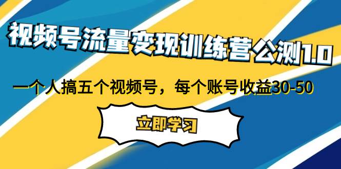 视频号流量变现训练营公测1.0：一个人搞五个视频号，每个账号收益30-50网创吧-网创项目资源站-副业项目-创业项目-搞钱项目八海掘金网创吧