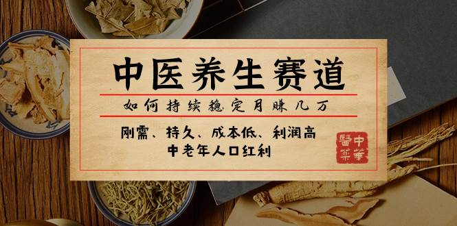 某公众号付费文章：中医养生赛道，如何持续稳定月赚几万网创吧-网创项目资源站-副业项目-创业项目-搞钱项目八海掘金网创吧