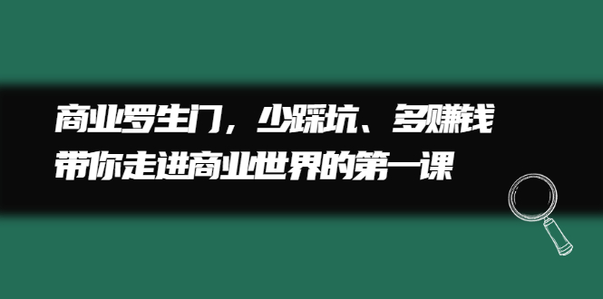 商业罗生门，少踩坑、多赚钱带你走进商业世界的第一课网创吧-网创项目资源站-副业项目-创业项目-搞钱项目八海掘金网创吧