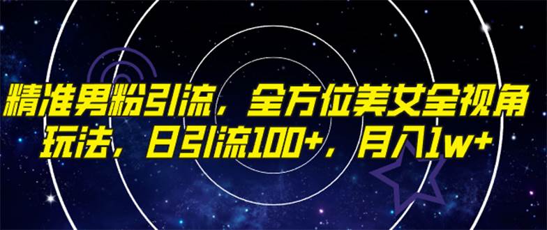 精准男粉引流，全方位美女全视角玩法，日引流100+，月入1w网创吧-网创项目资源站-副业项目-创业项目-搞钱项目八海掘金网创吧