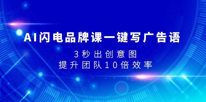 AI闪电品牌课一键写广告语，3秒出创意图，提升团队10倍效率网创吧-网创项目资源站-副业项目-创业项目-搞钱项目八海掘金网创吧