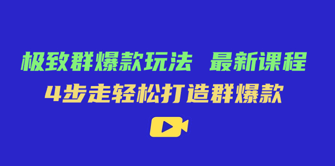 极致·群爆款玩法，最新课程，4步走轻松打造群爆款网创吧-网创项目资源站-副业项目-创业项目-搞钱项目八海掘金网创吧