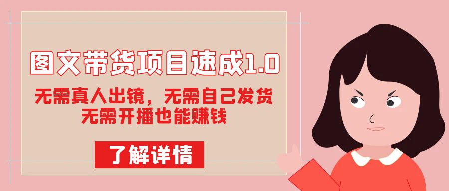图文带货项目速成1.0：无需真人出镜，无需自己发货，无需开播也能赚钱！网创吧-网创项目资源站-副业项目-创业项目-搞钱项目八海掘金网创吧