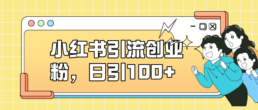 小红书引流创业粉，日引100+，小白可上手，可矩阵操作网创吧-网创项目资源站-副业项目-创业项目-搞钱项目八海掘金网创吧