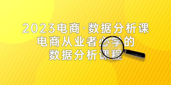 2023电商·数据分析课，电商·从业者必学的数据分析课程（42节课）网创吧-网创项目资源站-副业项目-创业项目-搞钱项目八海掘金网创吧
