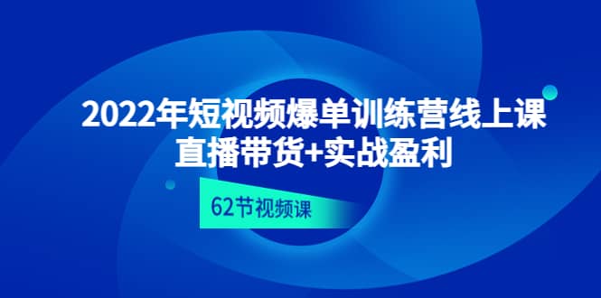 2022年短视频爆单训练营线上课：直播带货+实操盈利（62节视频课)网创吧-网创项目资源站-副业项目-创业项目-搞钱项目八海掘金网创吧