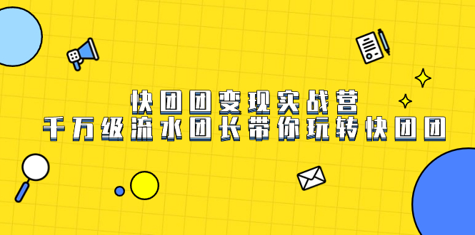 快团团变现实战营，千万级流水团长带你玩转快团团网创吧-网创项目资源站-副业项目-创业项目-搞钱项目八海掘金网创吧