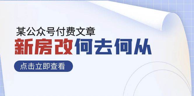 某公众号付费文章《新房改，何去何从！》再一次彻底改写社会财富格局网创吧-网创项目资源站-副业项目-创业项目-搞钱项目八海掘金网创吧