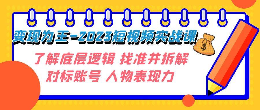 变现·为王-2023短视频实战课 了解底层逻辑 找准并拆解对标账号 人物表现力网创吧-网创项目资源站-副业项目-创业项目-搞钱项目八海掘金网创吧